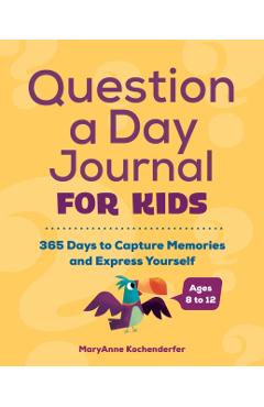 Question a Day Journal for Kids: 365 Days to Capture Memories and Express Yourself - Maryanne Kochenderfer