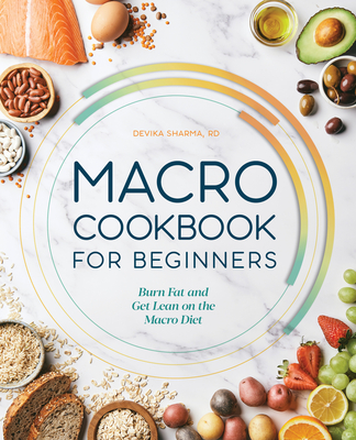 Macro Cookbook for Beginners: Burn Fat and Get Lean on the Macro Diet - Devika Sharma