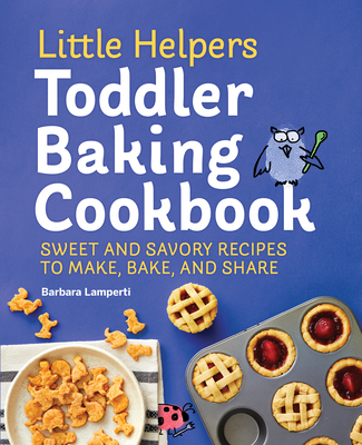 Little Helpers Toddler Baking Cookbook: Sweet and Savory Recipes to Make, Bake, and Share - Barbara Lamperti