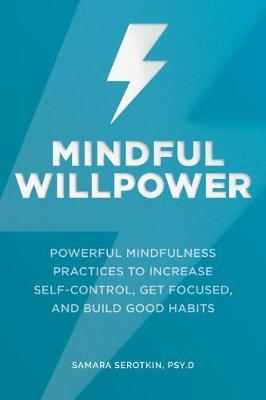 Mindful Willpower: Powerful Mindfulness Practices to Increase Self-Control, Get Focused, and Build Good Habits - Samara Serotkin