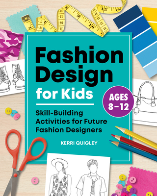 Fashion Design for Kids: Skill-Building Activities for Future Fashion Designers - Kerri Quigley