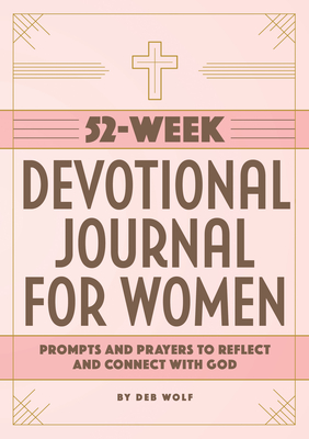52-Week Devotional Journal for Women: Prompts and Prayers to Reflect and Connect with God - Deb Wolf