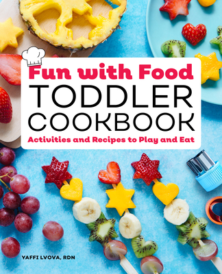 Fun with Food Toddler Cookbook: Activities and Recipes to Play and Eat - Yaffi Lvova