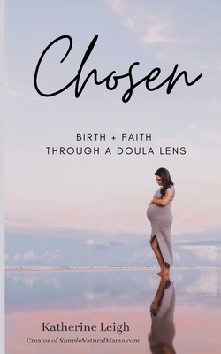 Chosen: Birth + Faith Through A Doula Lens - Katherine Leigh