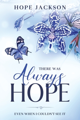 There Was Always Hope: Even When I Couldn't See It - Hope A. Jackson