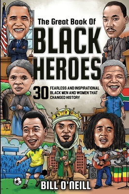 The Great Book of Black Heroes: 30 Fearless and Inspirational Black Men and Women that Changed History - Bill O'neill