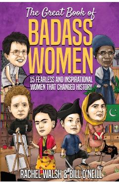 The Great Book of Badass Women: 15 Fearless and Inspirational Women that Changed History - Rachel Walsh
