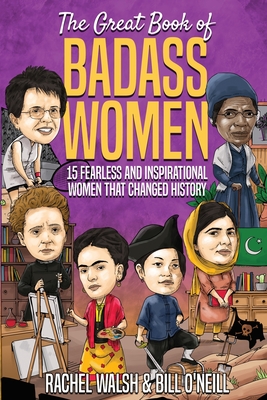 The Great Book of Badass Women: 15 Fearless and Inspirational Women that Changed History - Rachel Walsh