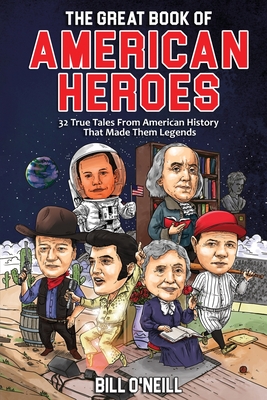 The Great Book of American Heroes: 32 True Tales From American History That Made Them Legends - Bill O'neill