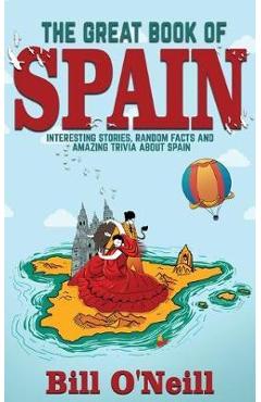 Poza produsului The Great Book of Spain: Interesting Stories, Spanish History & Random Facts About Spain - Bill O'neill