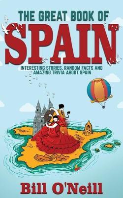 The Great Book of Spain: Interesting Stories, Spanish History & Random Facts About Spain - Bill O'neill
