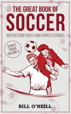 The Great Book of Soccer: Interesting Facts and Sports Stories - Bill O'neill