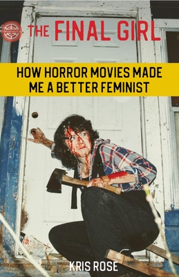 The Final Girl: How Horror Movies Made Me a Better Feminist - Kris Rose