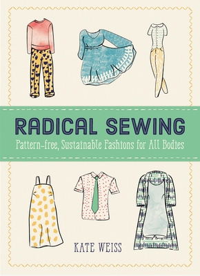 Radical Sewing: Pattern-Free, Sustainable Fashions for All Bodies - Kate Weiss