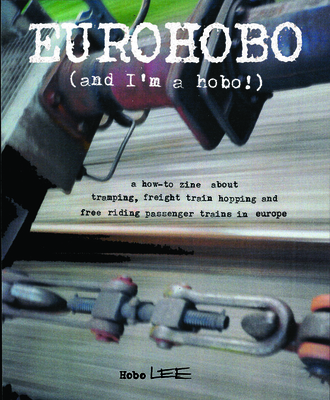 Eurohobo: (and I'm a Hobo!) a How-To Zine about Tramping, Freight Train Hopping, and Free Riding Passenger Trains in Europe - Hobo Lee