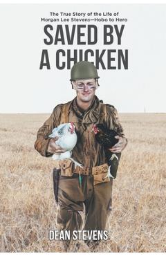 Coperta cărții 'Saved By A Chicken: The True Story of the Life of Morgan Lee Stevens-Hobo to Hero - Dean Stevens'