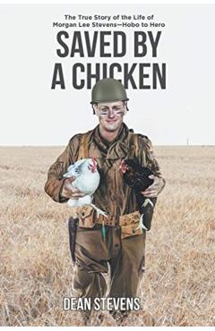 Saved By A Chicken: The True Story of the Life of Morgan Lee Stevens-Hobo to Hero - Dean Stevens