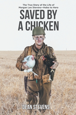 Saved By A Chicken: The True Story of the Life of Morgan Lee Stevens-Hobo to Hero - Dean Stevens
