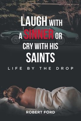 Laugh with a Sinner or Cry with His Saints: Life by the Drop - Robert Ford