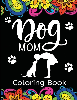 Dog Mom Coloring Book: Fun, Quirky, and Unique Adult Coloring Book for Everyone Who Loves Their Fur Baby - Dylanna Press