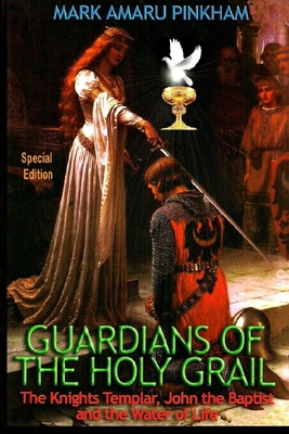 Guardians of the Holy Grail: The Knights Templar, John the Baptist and the Water of Life - Special Edition - Mark Amaru Pinkham