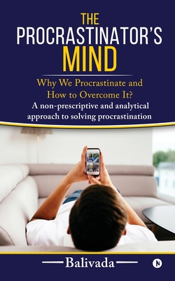 The Procrastinator's Mind: Why We Procrastinate and How to Overcome It? - Balivada