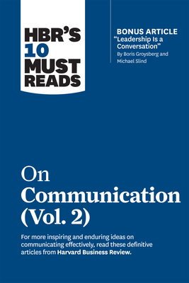 Hbr's 10 Must Reads on Communication, Vol. 2 (with Bonus Article Leadership Is a Conversation by Boris Groysberg and Michael Slind) - Harvard Business Review