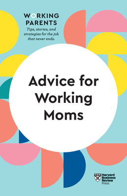 Advice for Working Moms (HBR Working Parents Series) - Harvard Business Review