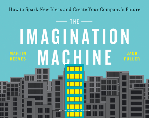 The Imagination Machine: How to Spark New Ideas and Create Your Company's Future - Martin Reeves
