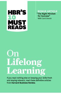 Hbr's 10 Must Reads on Lifelong Learning (with Bonus Article the Right Mindset for Success with Carol Dweck) - Harvard Business Review