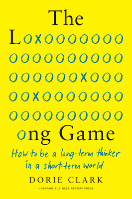 The Long Game: How to Be a Long-Term Thinker in a Short-Term World - Dorie Clark