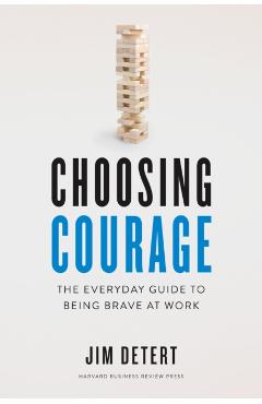 Choosing Courage: The Everyday Guide to Being Brave at Work - Jim Detert