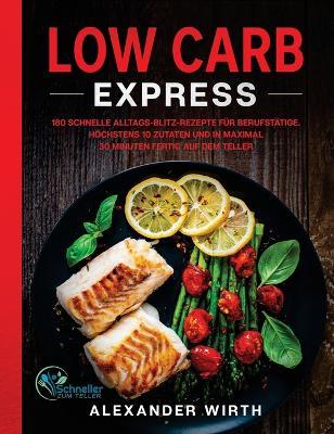 Low Carb Express: 180 schnelle Alltags-Blitz-Rezepte f�r Berufst�tige. H�chstens 10 Zutaten und in maximal 30 Minuten fertig auf dem Tel - Alexander Wirth