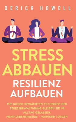 Stress abbauen - Resilienz aufbauen: Mit diesen bew�hrten Techniken der Stressbew�ltigung bleiben Sie im Alltag gelassen. Mehr Lebensfreude - weniger - Derick Howell