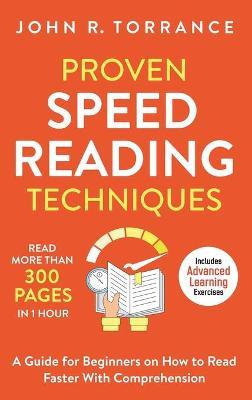Proven Speed Reading Techniques: Read More Than 300 Pages in 1 Hour. A Guide for Beginners on How to Read Faster With Comprehension (Includes Advanced - John R. Torrance
