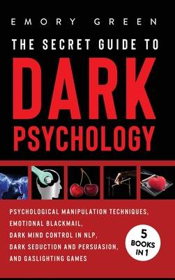 The Secret Guide To Dark Psychology: 5 Books in 1: Psychological Manipulation, Emotional Blackmail, Dark Mind Control in NLP, Dark Seduction and Persu - Emory Green