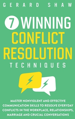 7 Winning Conflict Resolution Techniques: Master Nonviolent and Effective Communication Skills to Resolve Everyday Conflicts in the Workplace, Relatio - Gerard Shaw