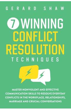 7 Winning Conflict Resolution Techniques: Master Nonviolent and Effective Communication Skills to Resolve Everyday Conflicts in the Workplace, Relatio - Gerard Shaw