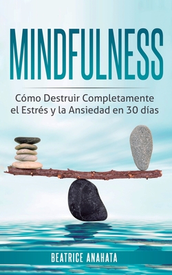 Mindfulness: Como Destruir Completamente el Estres y la Ansiedad en 30 Dias - Beatrice Anahata