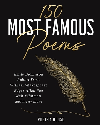 The 150 Most Famous Poems: Emily Dickinson, Robert Frost, William Shakespeare, Edgar Allan Poe, Walt Whitman and many more - Poetry House