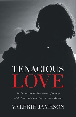 Tenacious Love: An Intentional Relational Journey with Jesus of Choosing to Love Others - Valerie Jameson