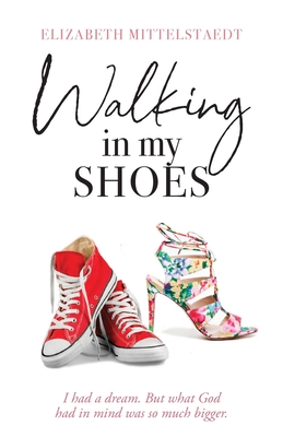 Walking in My Shoes: I had a dream. But what God had in mind was so much bigger. - Elizabeth Mittelstaedt