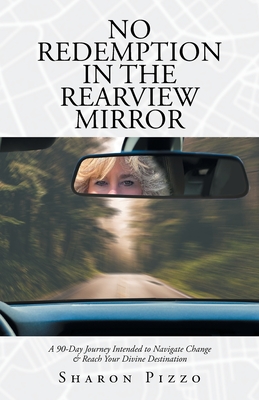 No Redemption in the Rearview Mirror: A 90-Day Journey Intended to Navigate Change & Reach Your Divine Destination - Sharon Pizzo