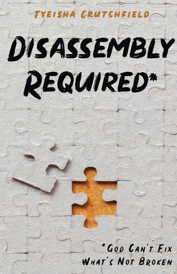 Disassembly Required: God Can't Fix What's Not Broken - Tyeisha Crutchfield
