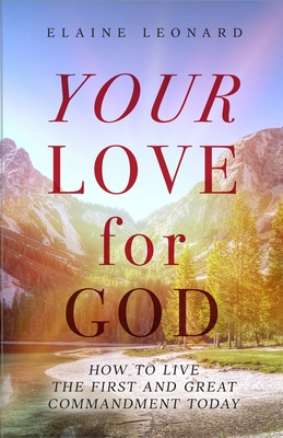 Your Love for God: How to Live the First and Great Commandment Today - Elaine Leonard