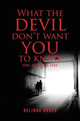 What the Devil Don't Want You to Know: Come Out of the Dark - Belinda Nored