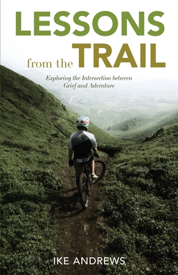 Lessons from the Trail: Exploring the Intersection between Grief and Adventure - Ike Andrews