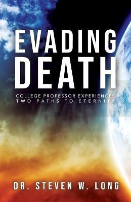 Evading Death: College Professor Experiences Two Paths to Eternity - Steven W. Long