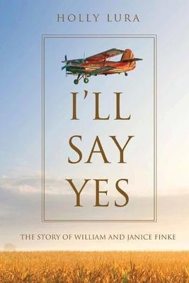 I'll Say Yes: The Story of William and Janice Finke - Holly Lura
