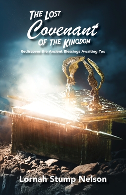 The Lost Covenant of the Kingdom: Rediscover the Ancient Blessings Awaiting You - Lornah Stump Nelson